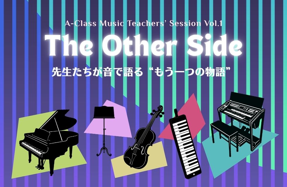 The Other Side～先生たちが音で語る“もう一つの物語”～【A-ClassMusic Teachers’Session Vol.1】