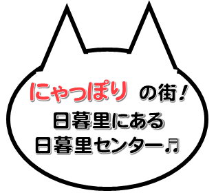 「にゃっぽり」の街にある日暮里センター♬