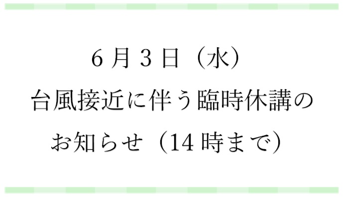 【お知らせ】台風接近に伴う6月3日（水）14時までの臨時休講について